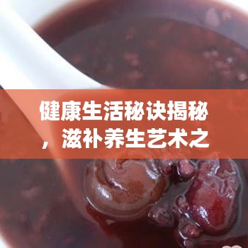 健康生活秘訣揭秘，滋補(bǔ)養(yǎng)生藝術(shù)之道
