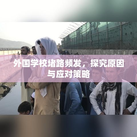 外國(guó)學(xué)校堵路頻發(fā)，探究原因與應(yīng)對(duì)策略