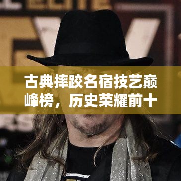 古典摔跤名宿技藝巔峰榜，歷史榮耀前十名排名揭曉！