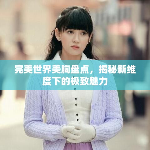 完美世界美胸盤點，揭秘新維度下的極致魅力