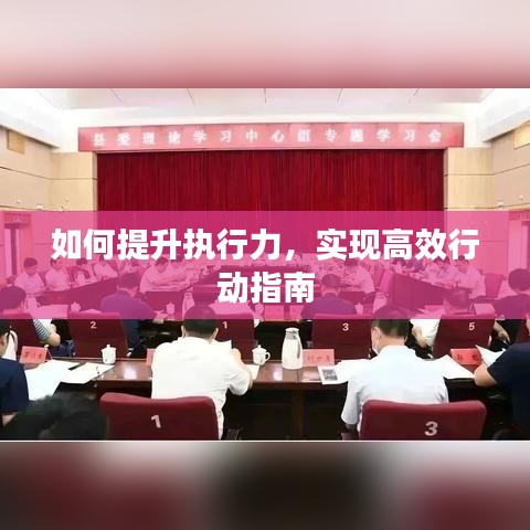如何提升執(zhí)行力，實現(xiàn)高效行動指南