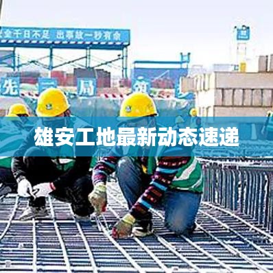 雄安工地最新動態(tài)速遞