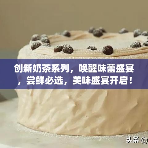 創(chuàng)新奶茶系列，喚醒味蕾盛宴，嘗鮮必選，美味盛宴開啟！