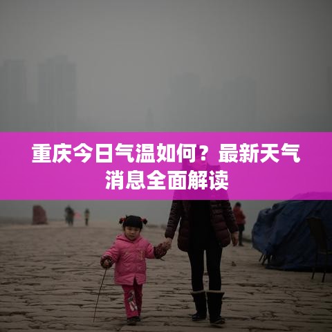 重慶今日氣溫如何？最新天氣消息全面解讀