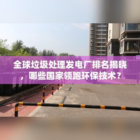 全球垃圾處理發(fā)電廠排名揭曉，哪些國(guó)家領(lǐng)跑環(huán)保技術(shù)？