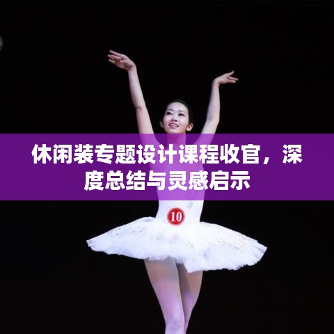 休閑裝專題設計課程收官，深度總結與靈感啟示