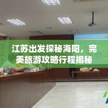 江蘇出發(fā)探秘海陽，完美旅游攻略行程揭秘！