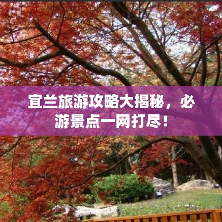 宜蘭旅游攻略大揭秘，必游景點一網(wǎng)打盡！