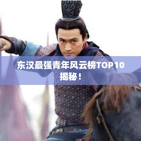 東漢最強青年風(fēng)云榜TOP10揭秘！