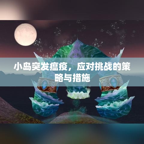 小島突發(fā)瘟疫，應(yīng)對(duì)挑戰(zhàn)的策略與措施
