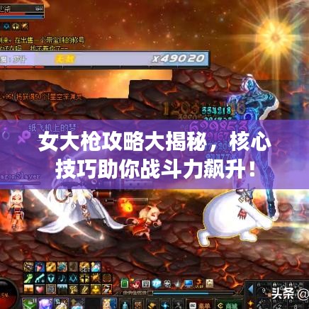 女大槍攻略大揭秘，核心技巧助你戰(zhàn)斗力飆升！