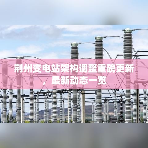 荊州變電站架構(gòu)調(diào)整重磅更新，最新動態(tài)一覽