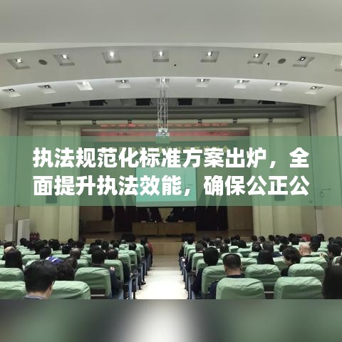 執(zhí)法規(guī)范化標準方案出爐，全面提升執(zhí)法效能，確保公正公平公開