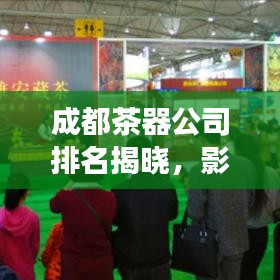 成都茶器公司排名揭曉，影響力與市場(chǎng)份額一覽
