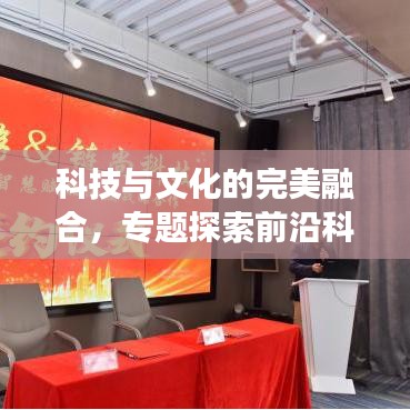 科技與文化的完美融合，專題探索前沿科技文化交匯點(diǎn)