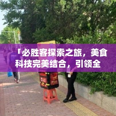 「必勝客探索之旅，美食科技完美結合，引領全新美食體驗！」