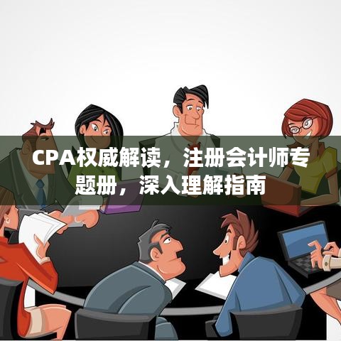 CPA權(quán)威解讀，注冊(cè)會(huì)計(jì)師專題冊(cè)，深入理解指南