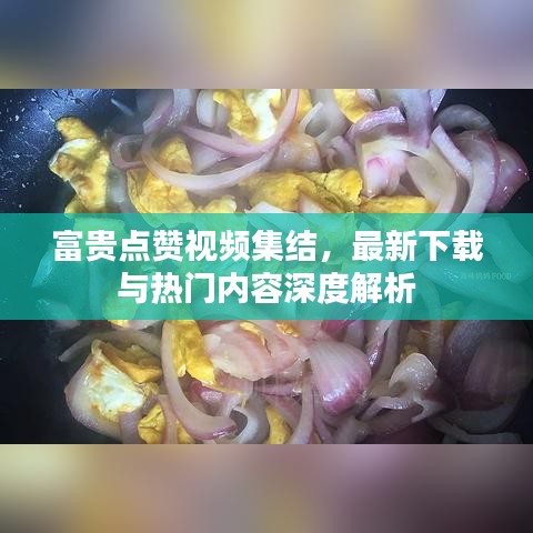富貴點贊視頻集結，最新下載與熱門內容深度解析