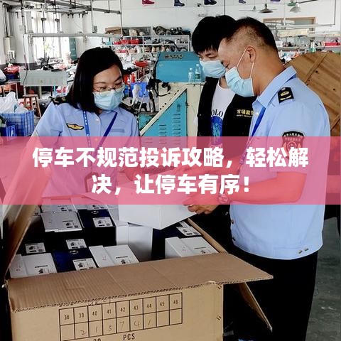 停車不規(guī)范投訴攻略，輕松解決，讓停車有序！