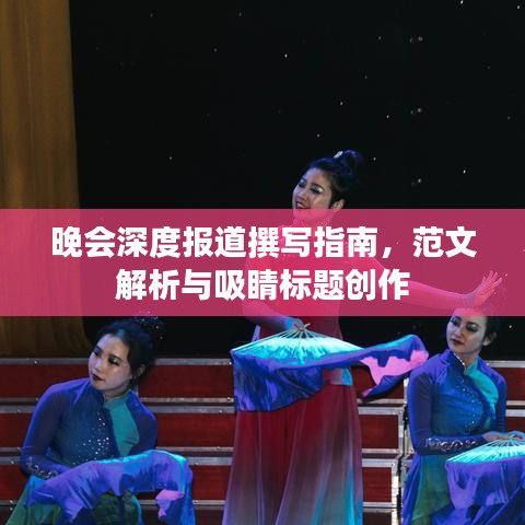 晚會深度報道撰寫指南，范文解析與吸睛標題創(chuàng)作
