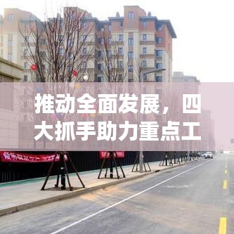 推動全面發(fā)展，四大抓手助力重點工作落實落地！