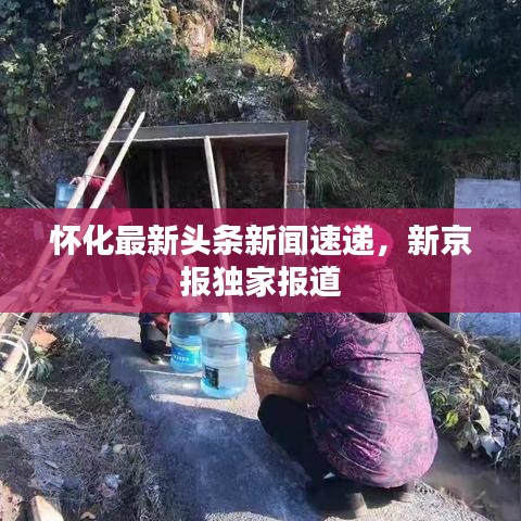 懷化最新頭條新聞速遞，新京報(bào)獨(dú)家報(bào)道