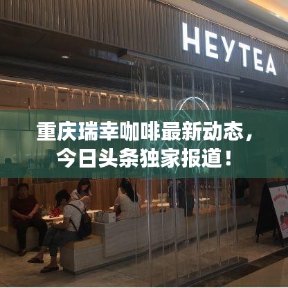 重慶瑞幸咖啡最新動態(tài)，今日頭條獨家報道！