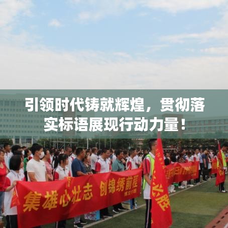 引領(lǐng)時(shí)代鑄就輝煌，貫徹落實(shí)標(biāo)語展現(xiàn)行動(dòng)力量！