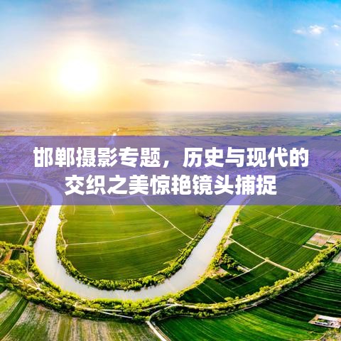 邯鄲攝影專題，歷史與現(xiàn)代的交織之美驚艷鏡頭捕捉