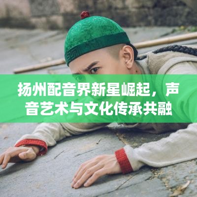 揚(yáng)州配音界新星崛起，聲音藝術(shù)與文化傳承共融之旅