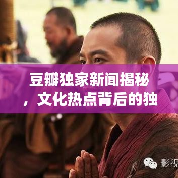 豆瓣獨(dú)家新聞揭秘，文化熱點(diǎn)背后的獨(dú)特視角