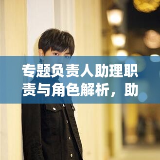 專題負(fù)責(zé)人助理職責(zé)與角色解析，助力團(tuán)隊(duì)高效運(yùn)轉(zhuǎn)的關(guān)鍵角色！