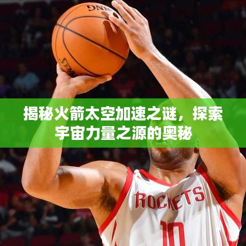 揭秘火箭太空加速之謎，探索宇宙力量之源的奧秘