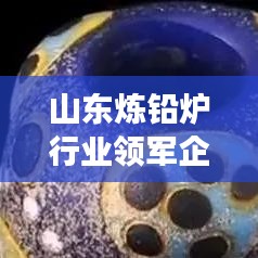 山東煉鉛爐行業(yè)領(lǐng)軍企業(yè)解析，哪家高效煉鉛爐更優(yōu)秀？