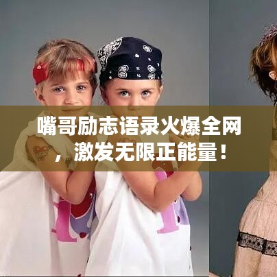 嘴哥勵志語錄火爆全網(wǎng)，激發(fā)無限正能量！