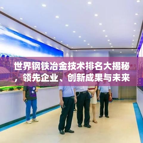 世界鋼鐵冶金技術(shù)排名大揭秘，領(lǐng)先企業(yè)、創(chuàng)新成果與未來趨勢展望