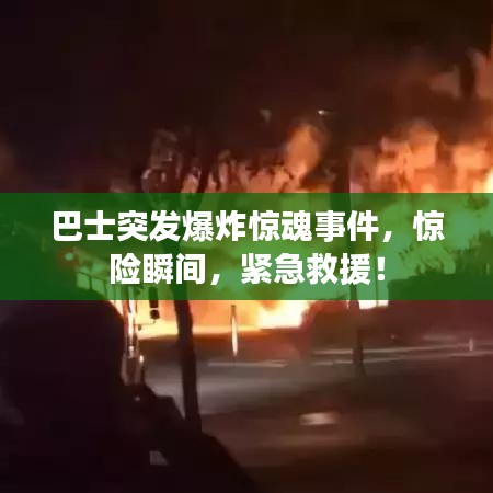 巴士突發(fā)爆炸驚魂事件，驚險(xiǎn)瞬間，緊急救援！
