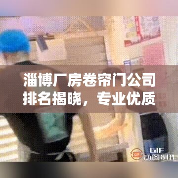 淄博廠房卷簾門公司排名揭曉，專業(yè)優(yōu)質(zhì)企業(yè)榜單出爐！