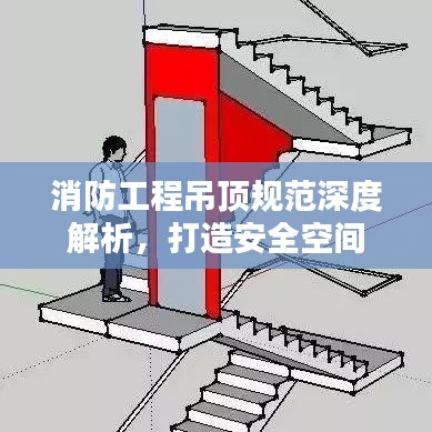 消防工程吊頂規(guī)范深度解析，打造安全空間