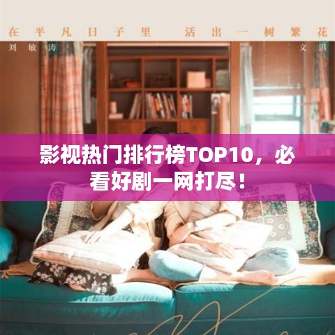 影視熱門排行榜TOP10，必看好劇一網(wǎng)打盡！