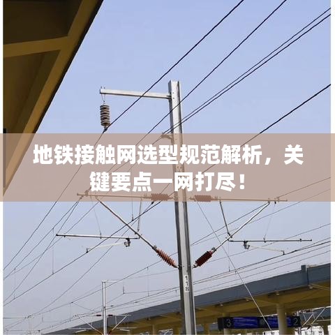 地鐵接觸網(wǎng)選型規(guī)范解析，關(guān)鍵要點(diǎn)一網(wǎng)打盡！