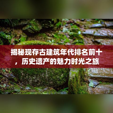 揭秘現(xiàn)存古建筑年代排名前十，歷史遺產(chǎn)的魅力時光之旅