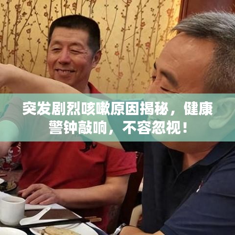 突發(fā)劇烈咳嗽原因揭秘，健康警鐘敲響，不容忽視！