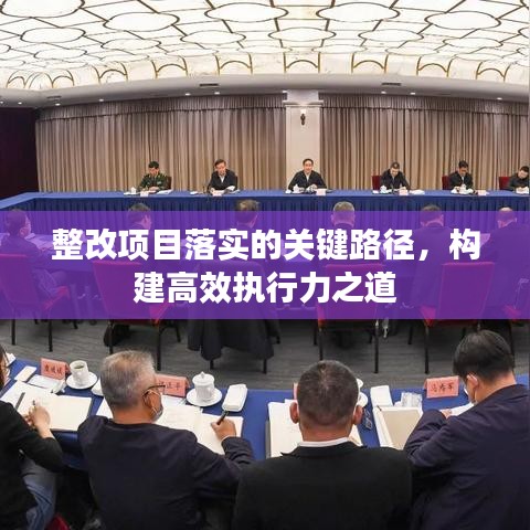 整改項(xiàng)目落實(shí)的關(guān)鍵路徑，構(gòu)建高效執(zhí)行力之道