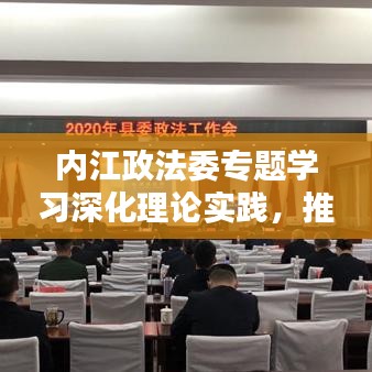 內(nèi)江政法委專題學習深化理論實踐，推動政法工作創(chuàng)新升級