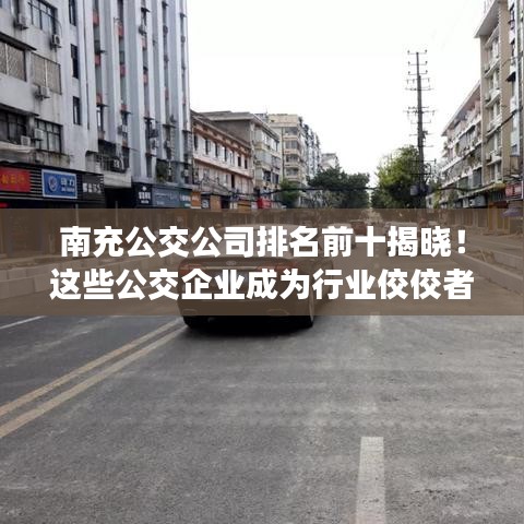 南充公交公司排名前十揭曉！這些公交企業(yè)成為行業(yè)佼佼者