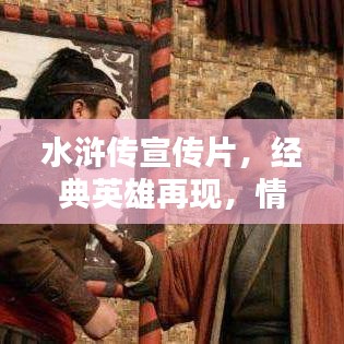 水滸傳宣傳片，經(jīng)典英雄再現(xiàn)，情懷激蕩