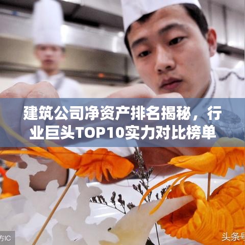 建筑公司凈資產(chǎn)排名揭秘，行業(yè)巨頭TOP10實力對比榜單！