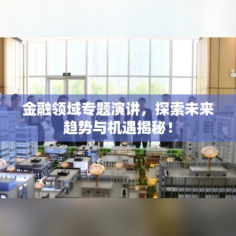 金融領(lǐng)域?qū)ｎ}演講，探索未來(lái)趨勢(shì)與機(jī)遇揭秘！