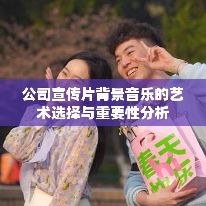 公司宣傳片背景音樂的藝術(shù)選擇與重要性分析